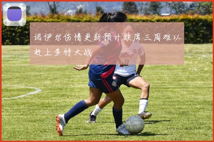 诺伊尔伤情更新预计缺席三周难以赶上多特大战