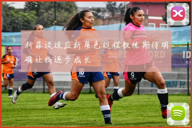 科菲谈适应新角色过程教练期待明确让我逐步成长