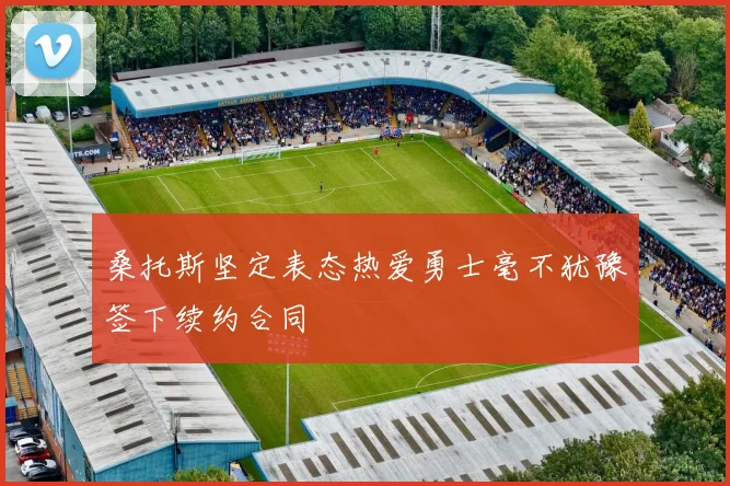 桑托斯坚定表态热爱勇士毫不犹豫签下续约合同