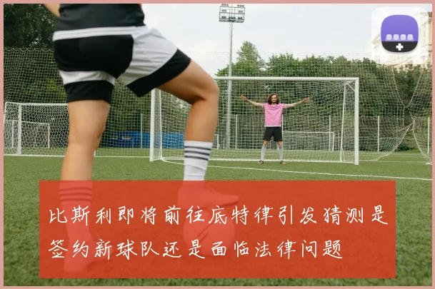比斯利即将前往底特律引发猜测是签约新球队还是面临法律问题