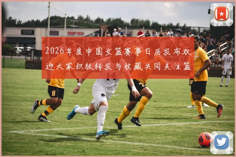 2026年度中国女篮赛事日历发布欢迎大家积极转发与收藏共同关注篮球盛事