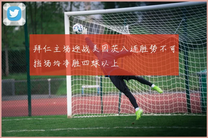拜仁主场迎战美因茨八连胜势不可挡场均净胜四球以上
