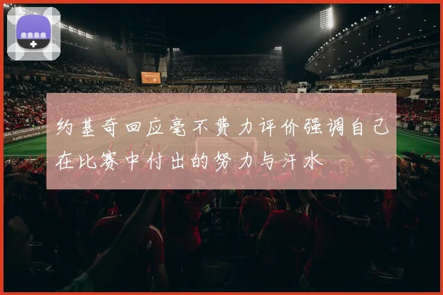 约基奇回应毫不费力评价强调自己在比赛中付出的努力与汗水
