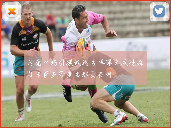 马竞中场引援候选名单曝光埃德森与卡萨多等多名球员在列