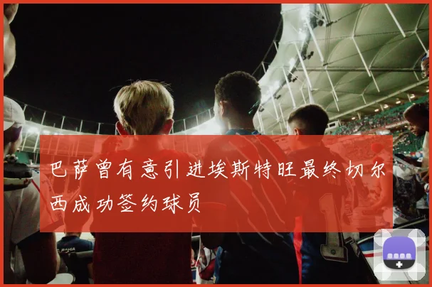 巴萨曾有意引进埃斯特旺最终切尔西成功签约球员